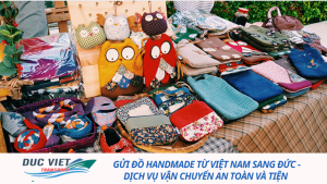 GỬI ĐỒ HANDMADE TỪ VIỆT NAM SANG ĐỨC - DỊCH VỤ VẬN CHUYỂN AN TOÀN VÀ TIỆN