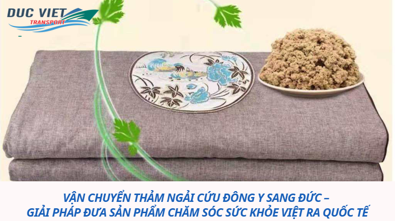 VẬN CHUYỂN THẢM NGẢI CỨU ĐÔNG Y SANG ĐỨC – GIẢI PHÁP ĐƯA SẢN PHẨM CHĂM SÓC SỨC KHỎE VIỆT RA QUỐC TẾ