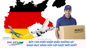 Đức cho phép nhập khẩu những gì? Danh mục hàng hóa cập nhật mới nhất