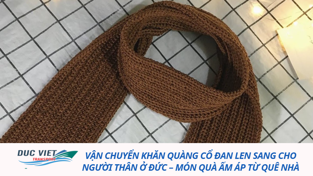 VẬN CHUYỂN KHĂN QUÀNG CỔ ĐAN LEN SANG CHO NGƯỜI THÂN Ở ĐỨC – MÓN QUÀ ẤM ÁP TỪ QUÊ NHÀ