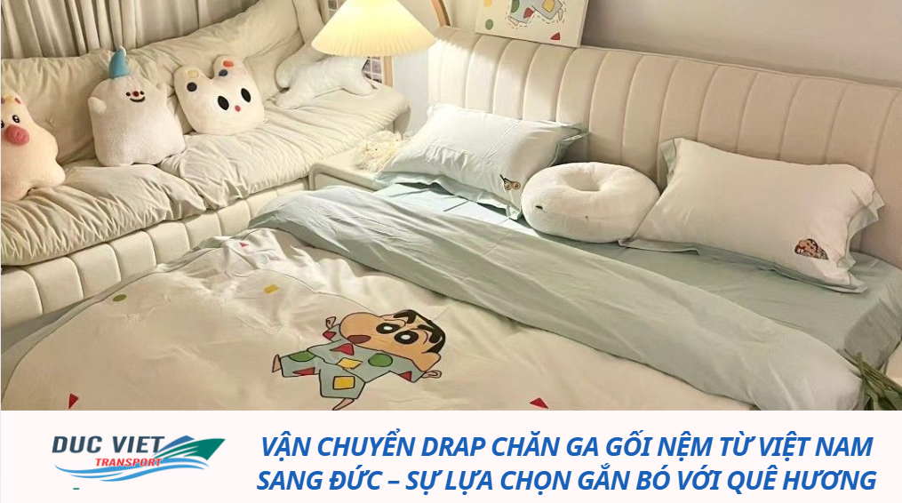 Vận Chuyển Drap Chăn Ga Gối Nệm Từ Việt Nam Sang Đức – Sự Lựa Chọn Gắn Bó Với Quê Hương