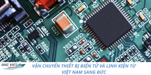 VẬN CHUYỂN THIẾT BỊ ĐIỆN TỬ VÀ LINH KIỆN TỪ VIỆT NAM SANG ĐỨC