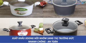 XUẤT KHẨU XOONG NỒI NHÔM SANG THỊ TRƯỜNG ĐỨC NHANH CHÓNG - AN TOÀN