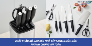 XUẤT KHẨU BỘ DAO KÉO NHÀ BẾP SANG NƯỚC ĐỨC NHANH CHÓNG AN TOÀN