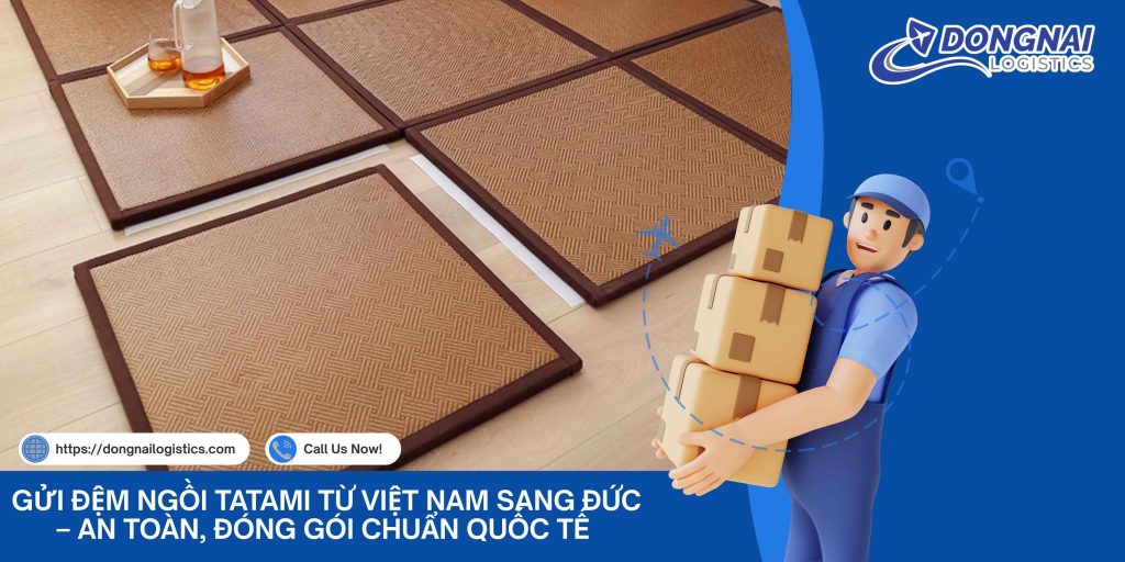 Gửi Đệm Ngồi Tatami Từ Việt Nam Sang Đức – An Toàn, Đóng Gói Chuẩn Quốc Tế