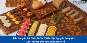 Vận Chuyển Bộ Thớt Gỗ Tự Nhiên Tây Nguyên Sang Đức – Giữ Trọn Độ Bền Và Chống Nứt Mẻ