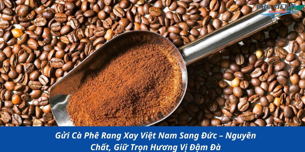 Gửi Cà Phê Rang Xay Việt Nam Sang Đức – Nguyên Chất, Giữ Trọn Hương Vị Đậm Đà