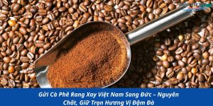 Gửi Cà Phê Rang Xay Việt Nam Sang Đức – Nguyên Chất, Giữ Trọn Hương Vị Đậm Đà