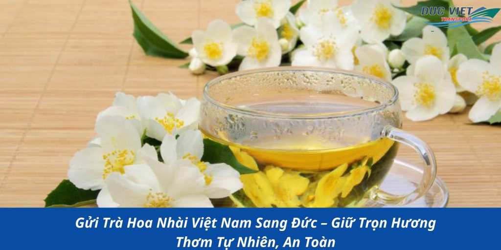 Gửi Trà Hoa Nhài Việt Nam Sang Đức – Giữ Trọn Hương Thơm Tự Nhiên, An Toàn