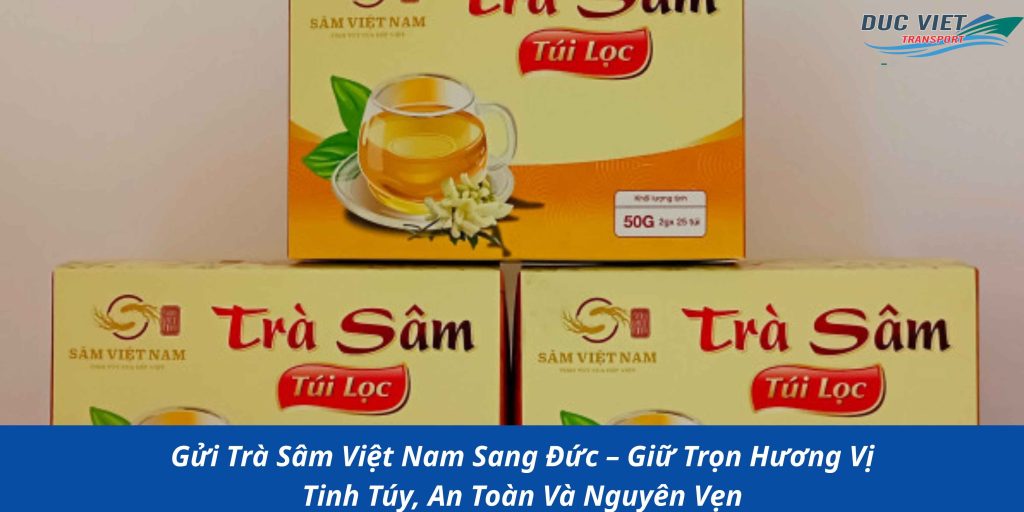 Gửi Trà Sâm Việt Nam Sang Đức – Giữ Trọn Hương Vị Tinh Túy, An Toàn Và Nguyên Vẹn