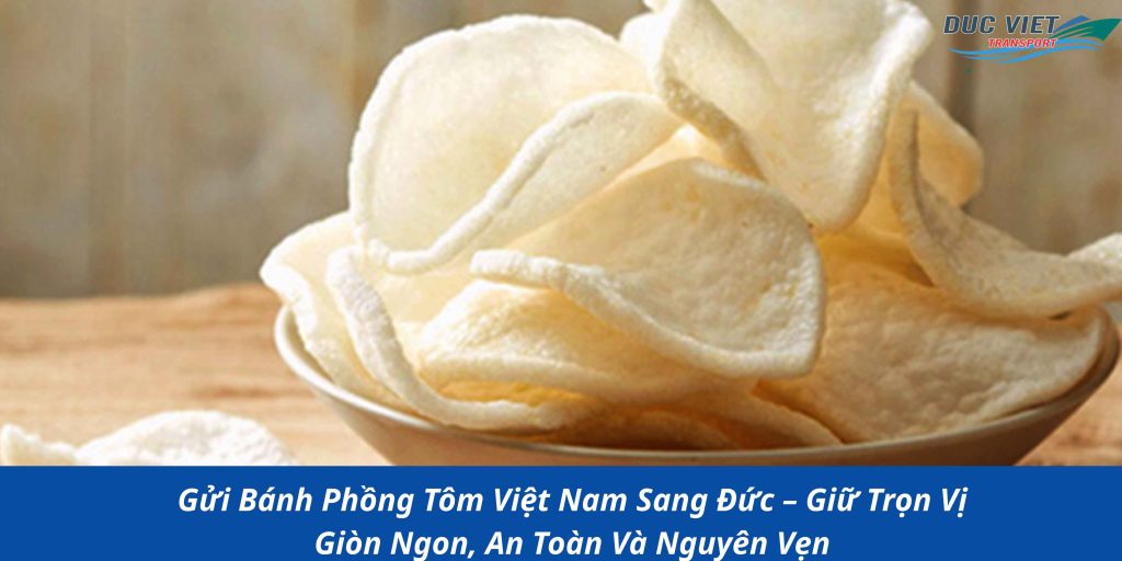 Gửi Bánh Phồng Tôm Việt Nam Sang Đức – Giữ Trọn Vị Giòn Ngon, An Toàn Và Nguyên Vẹn