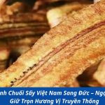 Gửi Bánh Chuối Sấy Việt Nam Sang Đức – Ngọt Thơm, Giữ Trọn Hương Vị Truyền Thống