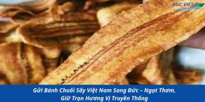 Gửi Bánh Chuối Sấy Việt Nam Sang Đức – Ngọt Thơm, Giữ Trọn Hương Vị Truyền Thống
